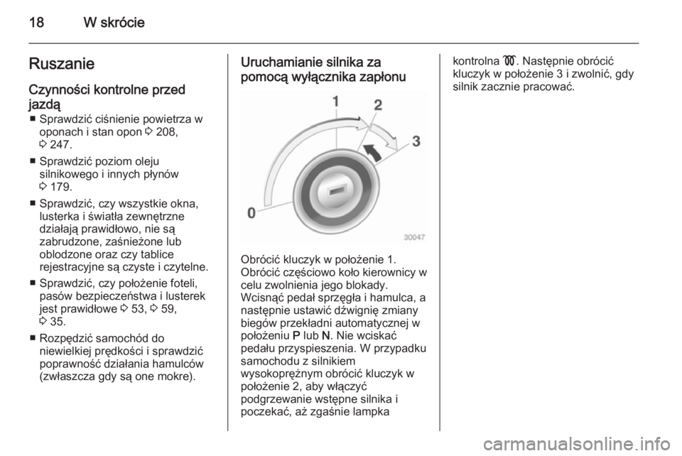 OPEL ASTRA H 2014 Instrukcja obsługi (in Polish) 18W skrócieRuszanie
Czynności kontrolne przed
jazdą ■ Sprawdzić ciśnienie powietrza w oponach i stan opon 3 208,
3 247.
■ Sprawdzić poziom oleju silnikowego i innych płynów
3 179.
■ S OPEL ASTRA H 2014 Instrukcja obsługi (in Polish) 18W skrócieRuszanie
Czynności kontrolne przed
jazdą ■ Sprawdzić ciśnienie powietrza w oponach i stan opon 3 208,
3 247.
■ Sprawdzić poziom oleju silnikowego i innych płynów
3 179.
■ S