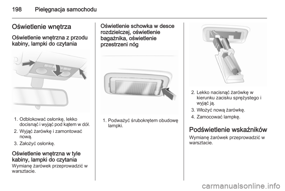 OPEL ASTRA H 2014  Instrukcja obsługi (in Polish) 198Pielęgnacja samochoduOświetlenie wnętrzaOświetlenie wnętrzna z przodukabiny, lampki do czytania
1. Odblokować osłonkę, lekko docisnąć i wyjąć pod kątem w dół.
2. Wyjąć żarówkę i