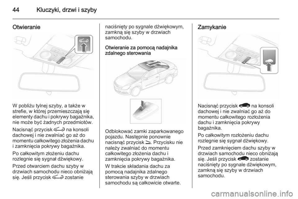 OPEL ASTRA H 2014  Instrukcja obsługi (in Polish) 44Kluczyki, drzwi i szyby
Otwieranie
W pobliżu tylnej szyby, a także w
strefie, w której przemieszczają się
elementy dachu i pokrywy bagażnika,
nie może być żadnych przedmiotów.
Nacisnąć p
