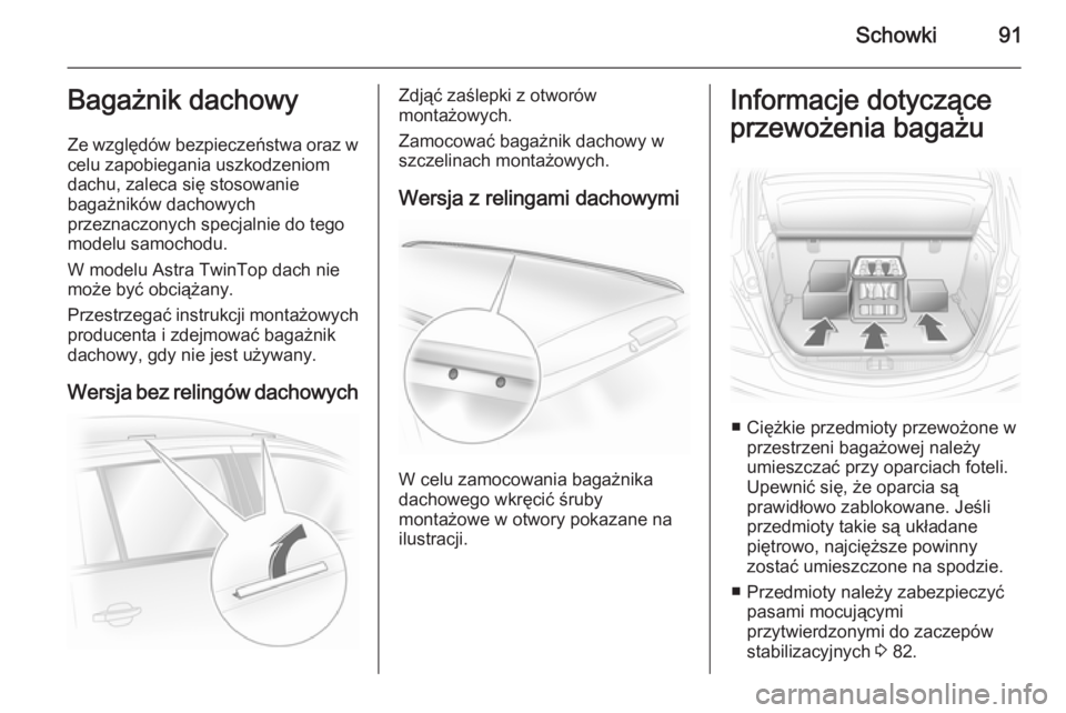 OPEL ASTRA H 2014  Instrukcja obsługi (in Polish) Schowki91Bagażnik dachowy
Ze względów bezpieczeństwa oraz w
celu zapobiegania uszkodzeniom
dachu, zaleca się stosowanie
bagażników dachowych
przeznaczonych specjalnie do tego
modelu samochodu.
