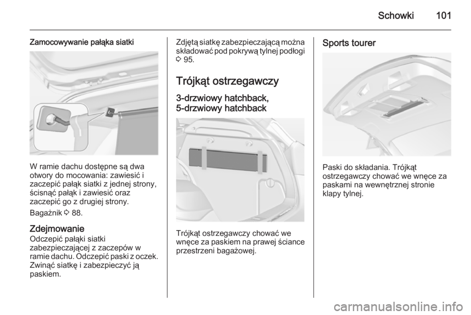 OPEL ASTRA J 2014.5  Instrukcja obsługi (in Polish) Schowki101
Zamocowywanie pałąka siatki
W ramie dachu dostępne są dwa
otwory do mocowania: zawiesić i
zaczepić pałąk siatki z jednej strony,
ścisnąć pałąk i zawiesić oraz
zaczepić go z d