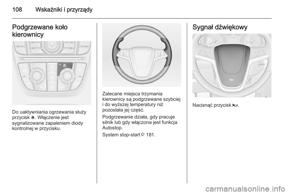 OPEL ASTRA J 2014.5  Instrukcja obsługi (in Polish) 108Wskaźniki i przyrządyPodgrzewane koło
kierownicy
Do uaktywniania ogrzewania służy
przycisk  *. Włączenie jest
sygnalizowane zapaleniem diody
kontrolnej w przycisku.
Zalecane miejsca trzymani