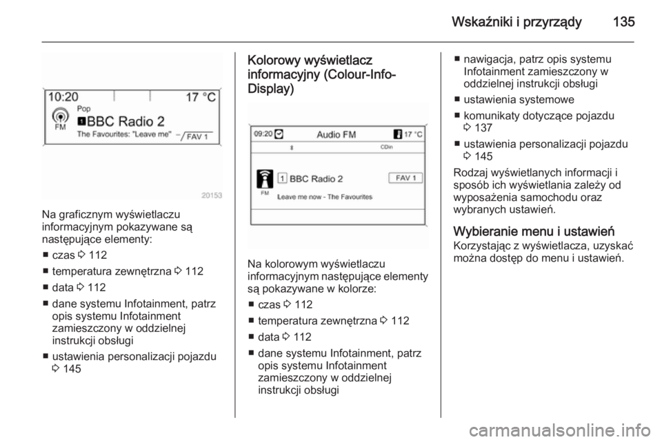 OPEL ASTRA J 2014.5 Instrukcja obsługi (in Polish) Wskaźniki i przyrządy135
Na graficznym wyświetlaczu
informacyjnym pokazywane są
następujące elementy:
■ czas 3 112
■ temperatura zewnętrzna 3 112
■ data 3 112
■ dane systemu Infotain OPEL ASTRA J 2014.5 Instrukcja obsługi (in Polish) Wskaźniki i przyrządy135
Na graficznym wyświetlaczu
informacyjnym pokazywane są
następujące elementy:
■ czas 3 112
■ temperatura zewnętrzna 3 112
■ data 3 112
■ dane systemu Infotain