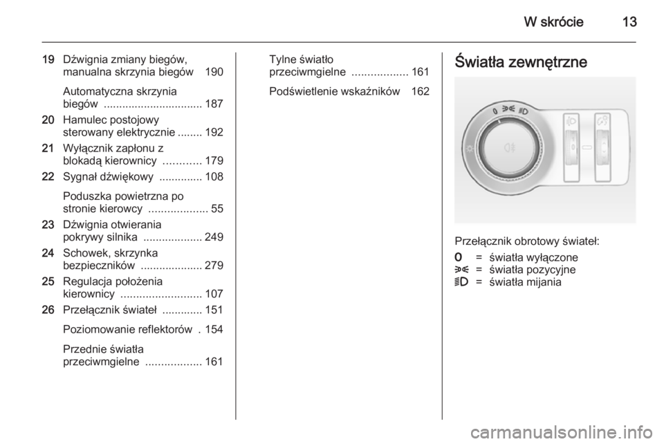 OPEL ASTRA J 2014.5  Instrukcja obsługi (in Polish) W skrócie13
19Dźwignia zmiany biegów,
manualna skrzynia biegów  190
Automatyczna skrzynia
biegów  ................................ 187
20 Hamulec postojowy
sterowany elektrycznie ........ 192
21 