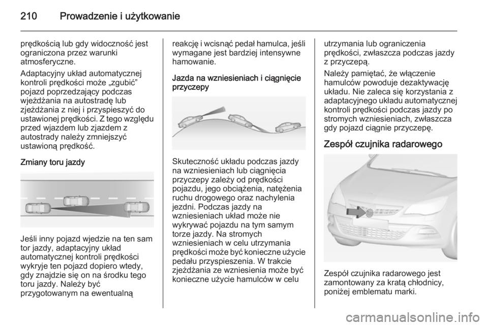 OPEL ASTRA J 2014.5 Instrukcja obsługi (in Polish) 210Prowadzenie i użytkowanie
prędkością lub gdy widoczność jest
ograniczona przez warunki
atmosferyczne.
Adaptacyjny układ automatycznej
kontroli prędkości może „zgubić”
pojazd poprzedz OPEL ASTRA J 2014.5 Instrukcja obsługi (in Polish) 210Prowadzenie i użytkowanie
prędkością lub gdy widoczność jest
ograniczona przez warunki
atmosferyczne.
Adaptacyjny układ automatycznej
kontroli prędkości może „zgubić”
pojazd poprzedz
