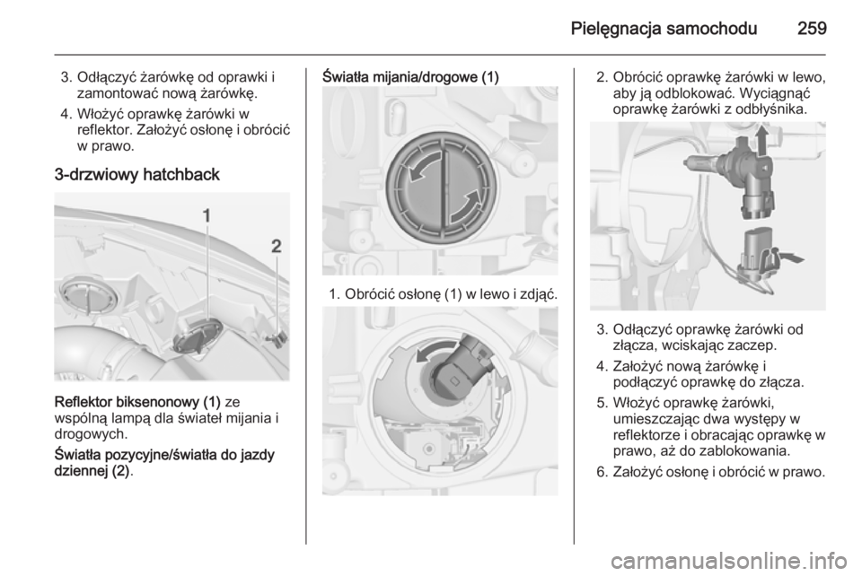 OPEL ASTRA J 2014.5  Instrukcja obsługi (in Polish) Pielęgnacja samochodu259
3. Odłączyć żarówkę od oprawki izamontować nową żarówkę.
4. Włożyć oprawkę żarówki w reflektor. Założyć osłonę i obrócić
w prawo.
3-drzwiowy hatchback