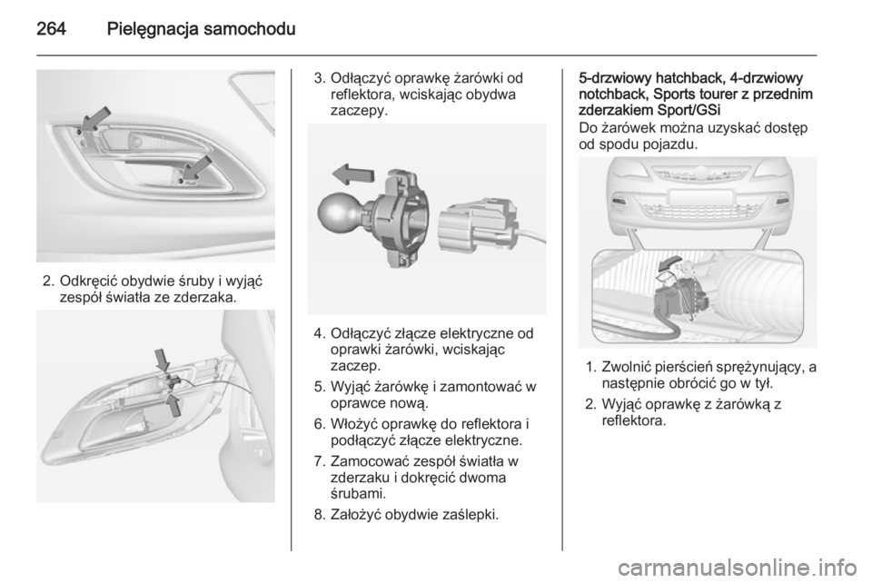 OPEL ASTRA J 2014.5  Instrukcja obsługi (in Polish) 264Pielęgnacja samochodu
2. Odkręcić obydwie śruby i wyjąćzespół światła ze zderzaka.
3. Odłączyć oprawkę żarówki odreflektora, wciskając obydwa
zaczepy.
4. Odłączyć złącze elekt