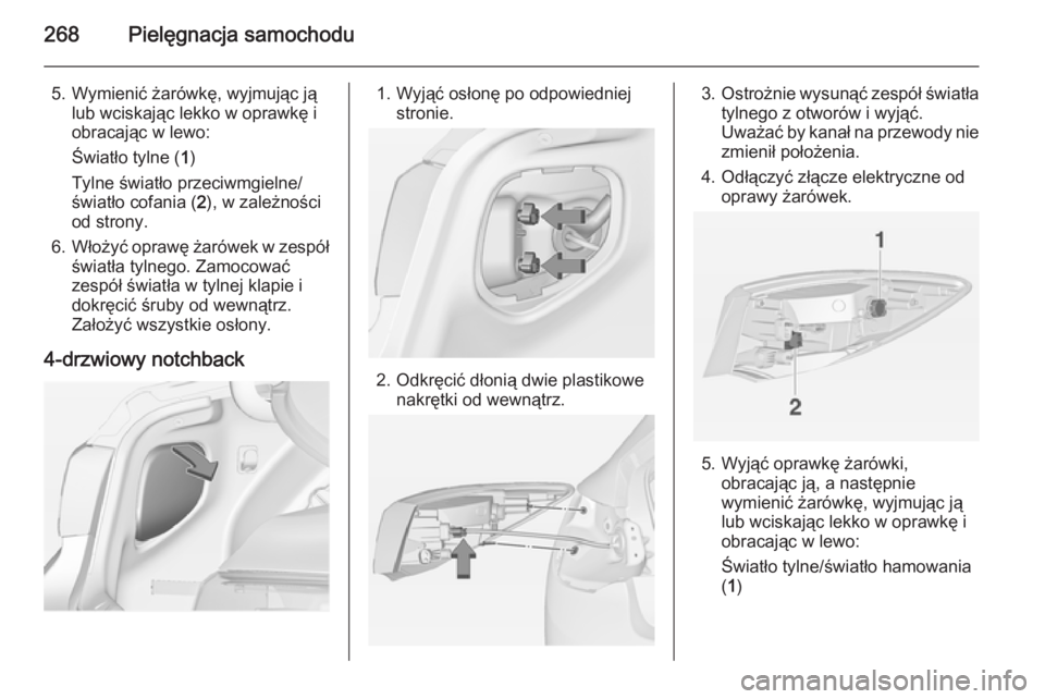 OPEL ASTRA J 2014.5  Instrukcja obsługi (in Polish) 268Pielęgnacja samochodu
5. Wymienić żarówkę, wyjmując jąlub wciskając lekko w oprawkę i
obracając w lewo:
Światło tylne ( 1)
Tylne światło przeciwmgielne/
światło cofania ( 2), w zale