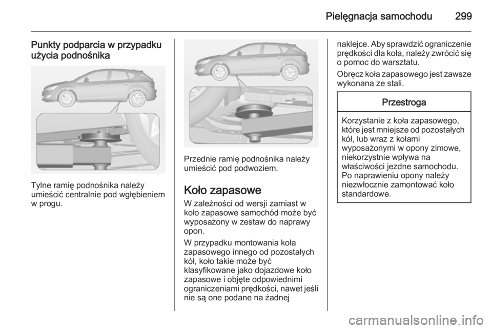 OPEL ASTRA J 2014.5  Instrukcja obsługi (in Polish) Pielęgnacja samochodu299
Punkty podparcia w przypadku
użycia podnośnika
Tylne ramię podnośnika należy
umieścić centralnie pod wgłębieniem
w progu.
Przednie ramię podnośnika należy
umieśc
