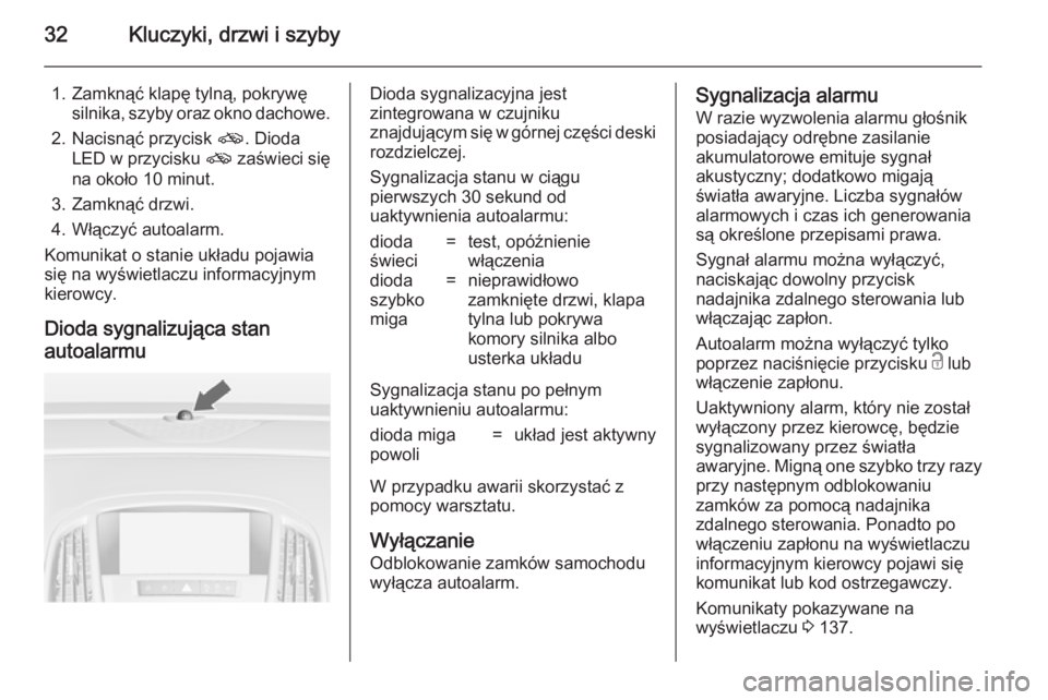 OPEL ASTRA J 2014.5  Instrukcja obsługi (in Polish) 32Kluczyki, drzwi i szyby
1. Zamknąć klapę tylną, pokrywęsilnika, szyby oraz okno dachowe.
2. Nacisnąć przycisk  o. Dioda
LED w przycisku  o zaświeci się
na około 10 minut.
3. Zamknąć drzw