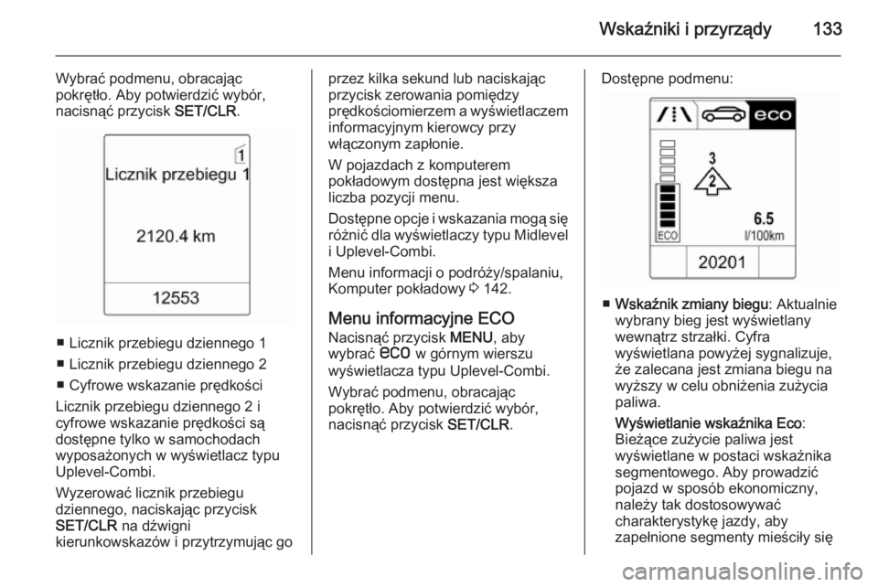 OPEL ASTRA J 2015 Instrukcja obsługi (in Polish) Wskaźniki i przyrządy133
Wybrać podmenu, obracając
pokrętło. Aby potwierdzić wybór, nacisnąć przycisk SET/CLR.
■ Licznik przebiegu dziennego 1
■ Licznik przebiegu dziennego 2
■ Cyfrow OPEL ASTRA J 2015 Instrukcja obsługi (in Polish) Wskaźniki i przyrządy133
Wybrać podmenu, obracając
pokrętło. Aby potwierdzić wybór, nacisnąć przycisk SET/CLR.
■ Licznik przebiegu dziennego 1
■ Licznik przebiegu dziennego 2
■ Cyfrow