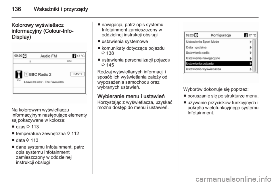 OPEL ASTRA J 2015  Instrukcja obsługi (in Polish) 136Wskaźniki i przyrządy
Kolorowy wyświetlaczinformacyjny (Colour-Info-Display)
Na kolorowym wyświetlaczu
informacyjnym następujące elementy
są pokazywane w kolorze:
■ czas  3 113
■ tempera