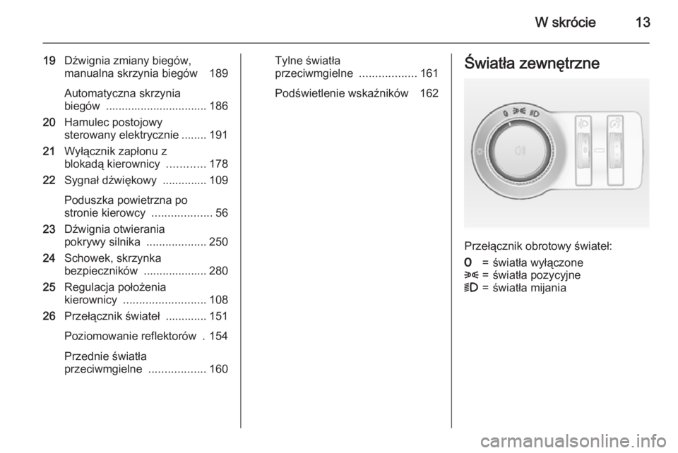 OPEL ASTRA J 2015  Instrukcja obsługi (in Polish) W skrócie13
19Dźwignia zmiany biegów,
manualna skrzynia biegów  189
Automatyczna skrzynia
biegów  ................................ 186
20 Hamulec postojowy
sterowany elektrycznie ........ 191
21 