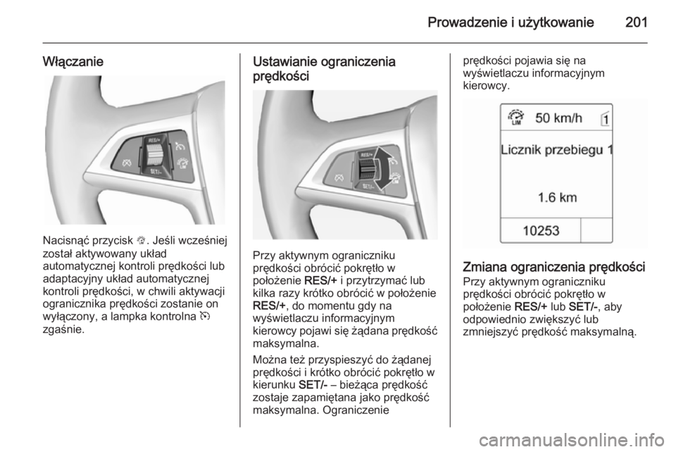 OPEL ASTRA J 2015  Instrukcja obsługi (in Polish) Prowadzenie i użytkowanie201
Włączanie
Nacisnąć przycisk L. Jeśli wcześniej
został aktywowany układ
automatycznej kontroli prędkości lub
adaptacyjny układ automatycznej
kontroli prędkośc