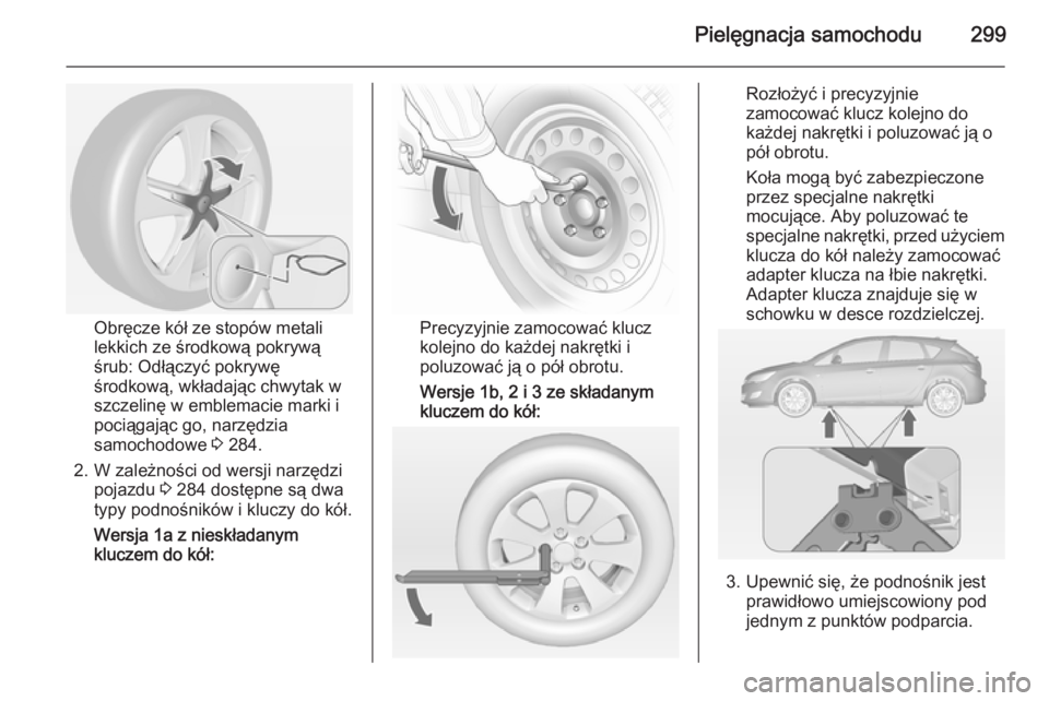 OPEL ASTRA J 2015  Instrukcja obsługi (in Polish) Pielęgnacja samochodu299
Obręcze kół ze stopów metali
lekkich ze środkową pokrywą
śrub: Odłączyć pokrywę środkową, wkładając chwytak wszczelinę w emblemacie marki i
pociągając go, 