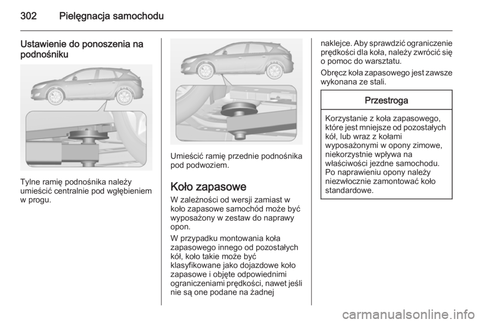 OPEL ASTRA J 2015  Instrukcja obsługi (in Polish) 302Pielęgnacja samochodu
Ustawienie do ponoszenia napodnośniku
Tylne ramię podnośnika należy
umieścić centralnie pod wgłębieniem
w progu.
Umieścić ramię przednie podnośnika
pod podwoziem.