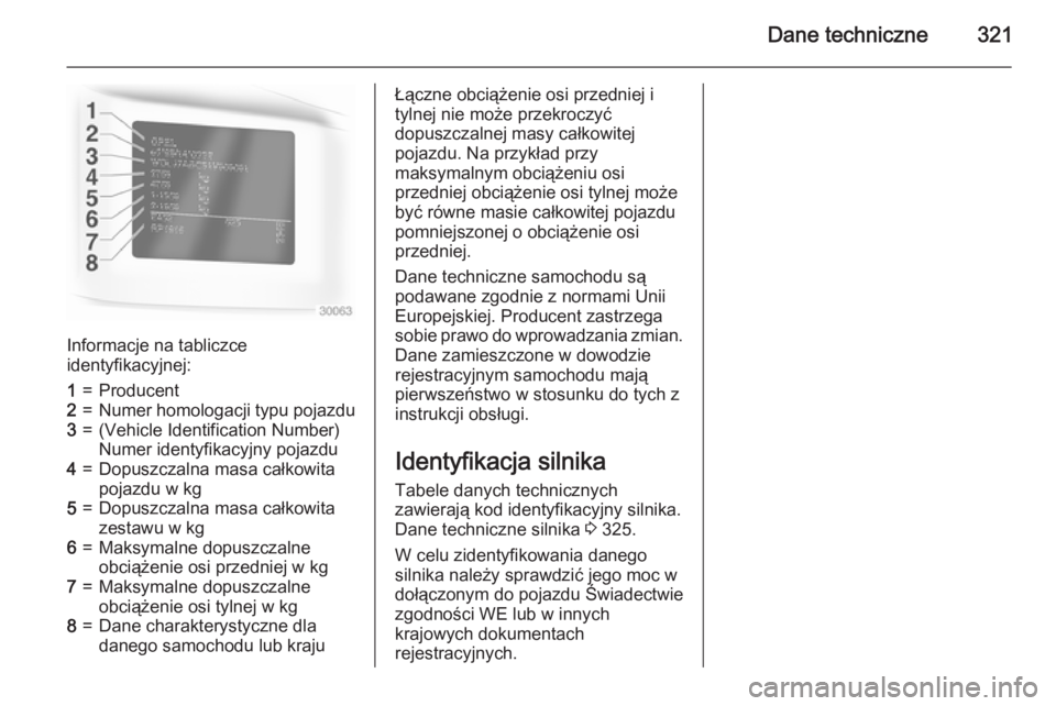 OPEL ASTRA J 2015 Instrukcja obsługi (in Polish) Dane techniczne321
Informacje na tabliczce
identyfikacyjnej:
1=Producent2=Numer homologacji typu pojazdu3=(Vehicle Identification Number)
Numer identyfikacyjny pojazdu4=Dopuszczalna masa całkowita
po OPEL ASTRA J 2015 Instrukcja obsługi (in Polish) Dane techniczne321
Informacje na tabliczce
identyfikacyjnej:
1=Producent2=Numer homologacji typu pojazdu3=(Vehicle Identification Number)
Numer identyfikacyjny pojazdu4=Dopuszczalna masa całkowita
po