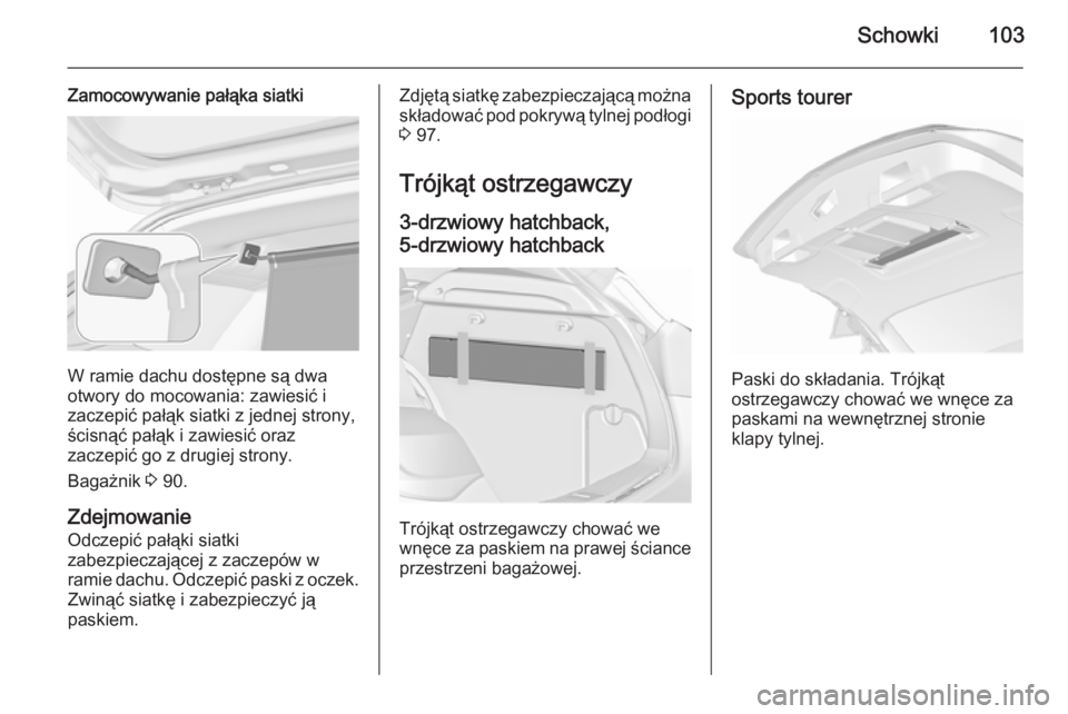 OPEL ASTRA J 2015.5  Instrukcja obsługi (in Polish) Schowki103
Zamocowywanie pałąka siatki
W ramie dachu dostępne są dwa
otwory do mocowania: zawiesić i
zaczepić pałąk siatki z jednej strony,
ścisnąć pałąk i zawiesić oraz
zaczepić go z d