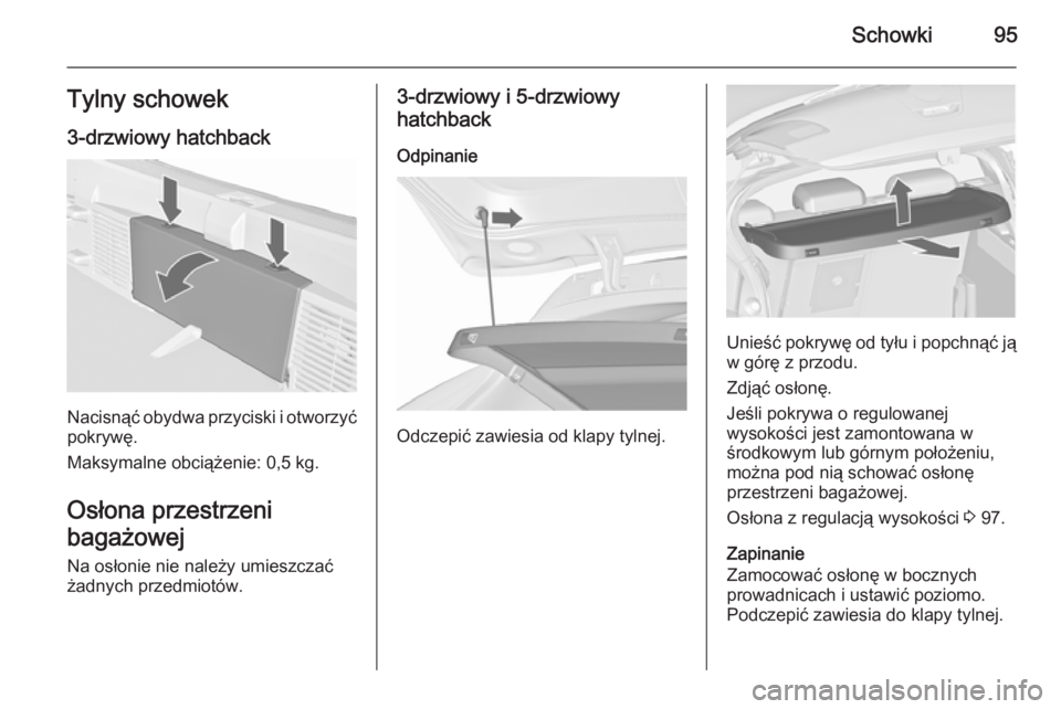 OPEL ASTRA J 2015.5  Instrukcja obsługi (in Polish) Schowki95Tylny schowek
3-drzwiowy hatchback
Nacisnąć obydwa przyciski i otworzyć pokrywę.
Maksymalne obciążenie: 0,5 kg.
Osłona przestrzeni
bagażowej Na osłonie nie należy umieszczać
żadny