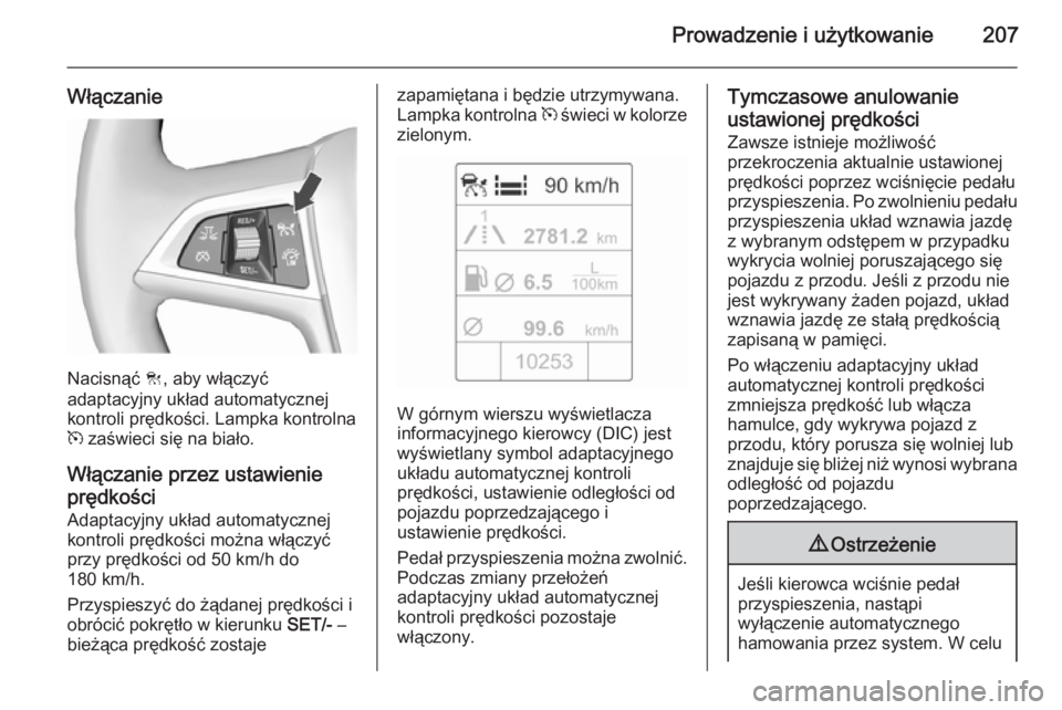 OPEL ASTRA J 2015.75 Instrukcja obsługi (in Polish) Prowadzenie i użytkowanie207
Włączanie
Nacisnąć C, aby włączyć
adaptacyjny układ automatycznej kontroli prędkości. Lampka kontrolna
m zaświeci się na biało.
Włączanie przez ustawienie OPEL ASTRA J 2015.75 Instrukcja obsługi (in Polish) Prowadzenie i użytkowanie207
Włączanie
Nacisnąć C, aby włączyć
adaptacyjny układ automatycznej kontroli prędkości. Lampka kontrolna
m zaświeci się na biało.
Włączanie przez ustawienie
