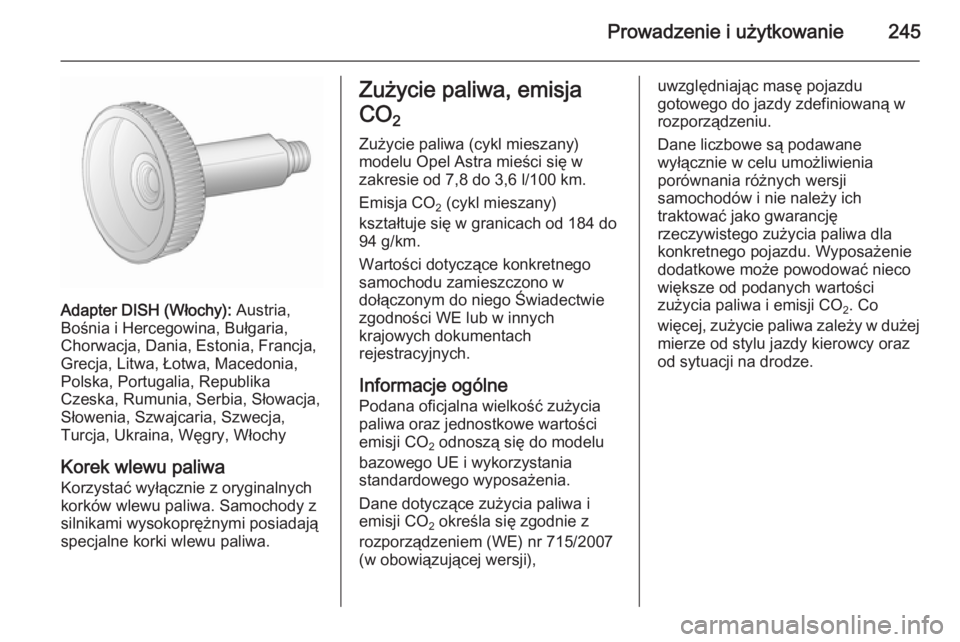 OPEL ASTRA J 2015.75 Instrukcja obsługi (in Polish) Prowadzenie i użytkowanie245
Adapter DISH (Włochy): Austria,
Bośnia i Hercegowina, Bułgaria,
Chorwacja, Dania, Estonia, Francja,
Grecja, Litwa, Łotwa, Macedonia,
Polska, Portugalia, Republika
Cze OPEL ASTRA J 2015.75 Instrukcja obsługi (in Polish) Prowadzenie i użytkowanie245
Adapter DISH (Włochy): Austria,
Bośnia i Hercegowina, Bułgaria,
Chorwacja, Dania, Estonia, Francja,
Grecja, Litwa, Łotwa, Macedonia,
Polska, Portugalia, Republika
Cze