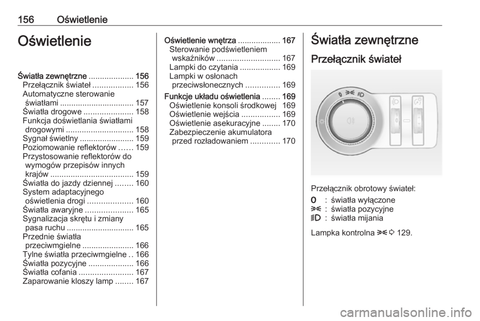 OPEL ASTRA J 2016 Instrukcja obsługi (in Polish) 156OświetlenieOświetlenieŚwiatła zewnętrzne....................156
Przełącznik świateł ..................156
Automatyczne sterowanie światłami ................................. 157
Światł OPEL ASTRA J 2016 Instrukcja obsługi (in Polish) 156OświetlenieOświetlenieŚwiatła zewnętrzne....................156
Przełącznik świateł ..................156
Automatyczne sterowanie światłami ................................. 157
Światł
