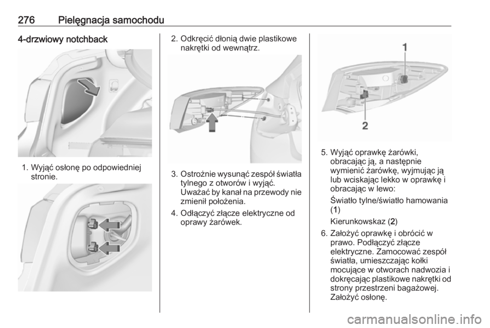 OPEL ASTRA J 2016  Instrukcja obsługi (in Polish) 276Pielęgnacja samochodu4-drzwiowy notchback
1. Wyjąć osłonę po odpowiedniejstronie.
2. Odkręcić dłonią dwie plastikowenakrętki od wewnątrz.
3.Ostrożnie wysunąć zespół światła
tylneg