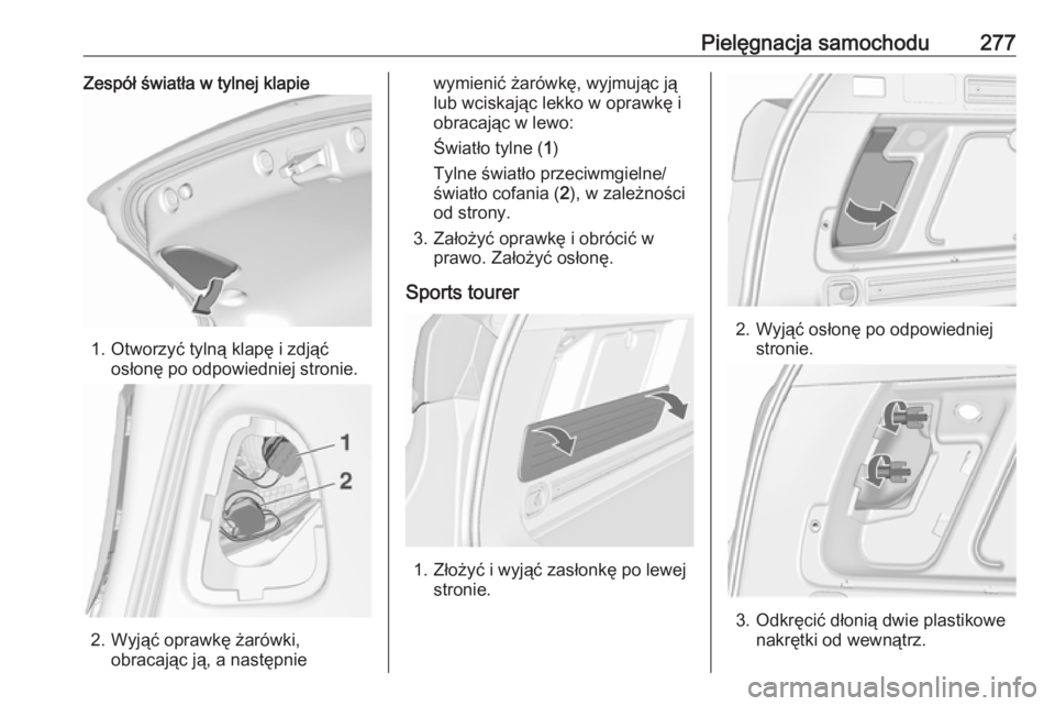 OPEL ASTRA J 2016  Instrukcja obsługi (in Polish) Pielęgnacja samochodu277Zespół światła w tylnej klapie
1. Otworzyć tylną klapę i zdjąćosłonę po odpowiedniej stronie.
2. Wyjąć oprawkę żarówki,obracając ją, a następnie
wymienić 