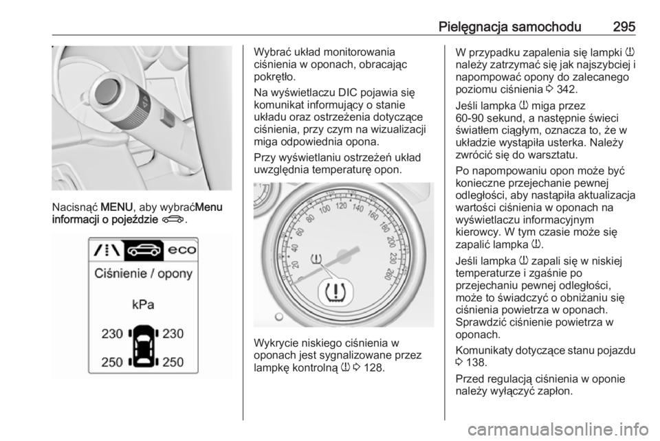 OPEL ASTRA J 2016  Instrukcja obsługi (in Polish) Pielęgnacja samochodu295
Nacisnąć MENU, aby wybrać Menu
informacji o pojeździe  X .
Wybrać układ monitorowania
ciśnienia w oponach, obracając
pokrętło.
Na wyświetlaczu DIC pojawia się
kom