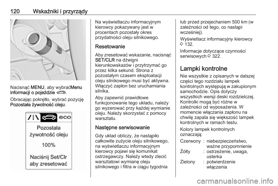 OPEL ASTRA J 2016.5  Instrukcja obsługi (in Polish) 120Wskaźniki i przyrządy
Nacisnąć MENU, aby wybrać Menu
informacji o pojeździe  X .
Obracając pokrętło, wybrać pozycję
Pozostała żywotność oleju .
Na wyświetlaczu informacyjnym
kierowc