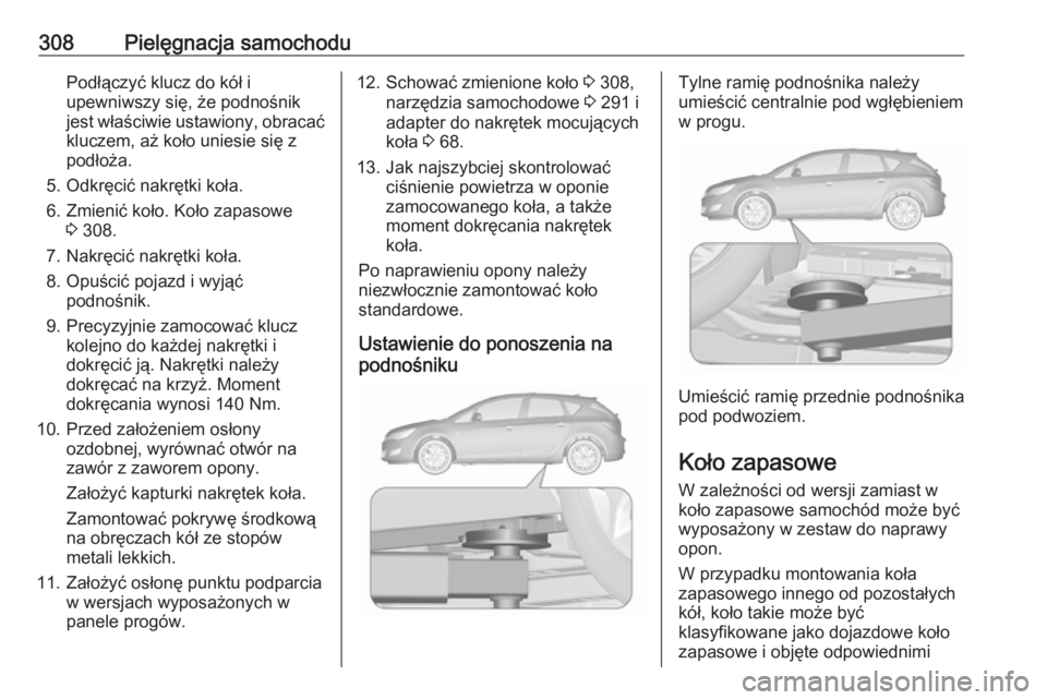 OPEL ASTRA J 2016.5  Instrukcja obsługi (in Polish) 308Pielęgnacja samochoduPodłączyć klucz do kół i
upewniwszy się, że podnośnik
jest właściwie ustawiony, obracać kluczem, aż koło uniesie się z
podłoża.
5. Odkręcić nakrętki koła. 