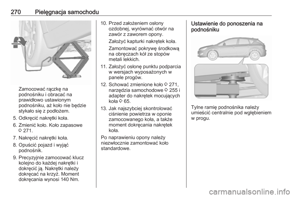 OPEL ASTRA J 2017  Instrukcja obsługi (in Polish) 270Pielęgnacja samochodu
Zamocować rączkę na
podnośniku i obracać na
prawidłowo ustawionym
podnośniku, aż koło nie będzie
stykało się z podłożem.
5. Odkręcić nakrętki koła.
6. Zmien