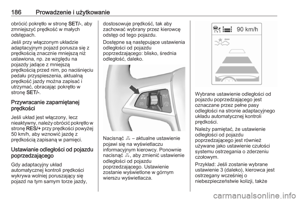 OPEL ASTRA J 2018  Instrukcja obsługi (in Polish) 186Prowadzenie i użytkowanieobrócić pokrętło w stronę SET/-, aby
zmniejszyć prędkość w małych odstępach.
Jeśli przy włączonym układzie
adaptacyjnym pojazd porusza się z
prędkością 