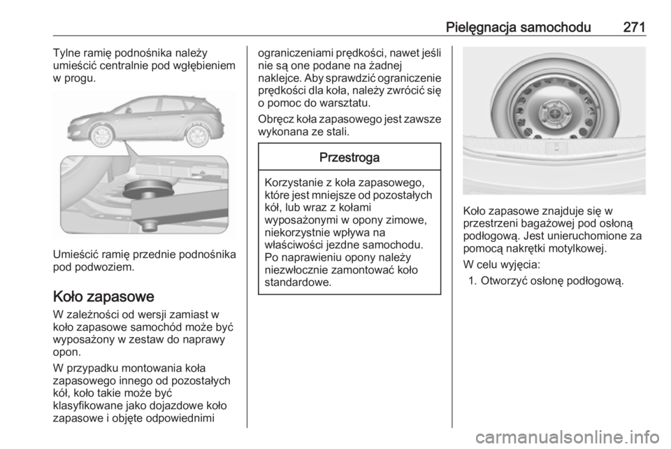 OPEL ASTRA J 2018 Instrukcja obsługi (in Polish) Pielęgnacja samochodu271Tylne ramię podnośnika należy
umieścić centralnie pod wgłębieniem
w progu.
Umieścić ramię przednie podnośnika
pod podwoziem.
Koło zapasowe W zależności od wersji OPEL ASTRA J 2018 Instrukcja obsługi (in Polish) Pielęgnacja samochodu271Tylne ramię podnośnika należy
umieścić centralnie pod wgłębieniem
w progu.
Umieścić ramię przednie podnośnika
pod podwoziem.
Koło zapasowe W zależności od wersji