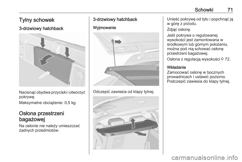 OPEL ASTRA J 2018  Instrukcja obsługi (in Polish) Schowki71Tylny schowek3-drzwiowy hatchback
Nacisnąć obydwa przyciski i otworzyćpokrywę.
Maksymalne obciążenie: 0,5 kg.
Osłona przestrzeni bagażowej
Na osłonie nie należy umieszczać
żadnych