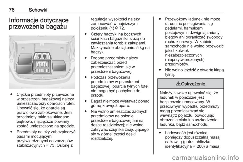 OPEL ASTRA J 2018 Instrukcja obsługi (in Polish) 76SchowkiInformacje dotyczące
przewożenia bagażu
● Ciężkie przedmioty przewożone w przestrzeni bagażowej należy
umieszczać przy oparciach foteli.
Upewnić się, że oparcia są
prawidłowo OPEL ASTRA J 2018 Instrukcja obsługi (in Polish) 76SchowkiInformacje dotyczące
przewożenia bagażu
● Ciężkie przedmioty przewożone w przestrzeni bagażowej należy
umieszczać przy oparciach foteli.
Upewnić się, że oparcia są
prawidłowo