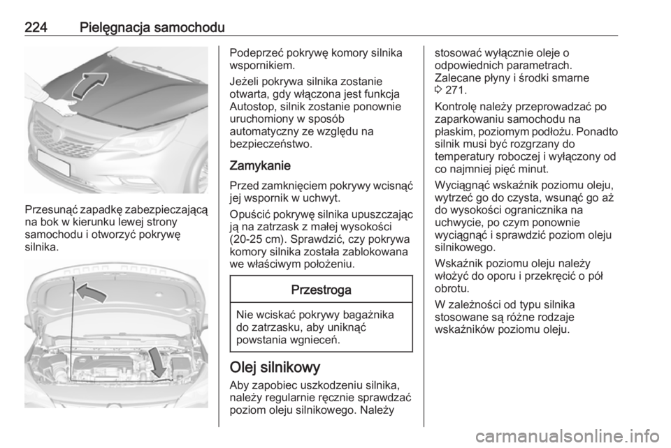 OPEL ASTRA K 2016 Instrukcja obsługi (in Polish) 224Pielęgnacja samochodu
Przesunąć zapadkę zabezpieczającąna bok w kierunku lewej strony
samochodu i otworzyć pokrywę
silnika.
Podeprzeć pokrywę komory silnika
wspornikiem.
Jeżeli pokrywa s OPEL ASTRA K 2016 Instrukcja obsługi (in Polish) 224Pielęgnacja samochodu
Przesunąć zapadkę zabezpieczającąna bok w kierunku lewej strony
samochodu i otworzyć pokrywę
silnika.
Podeprzeć pokrywę komory silnika
wspornikiem.
Jeżeli pokrywa s