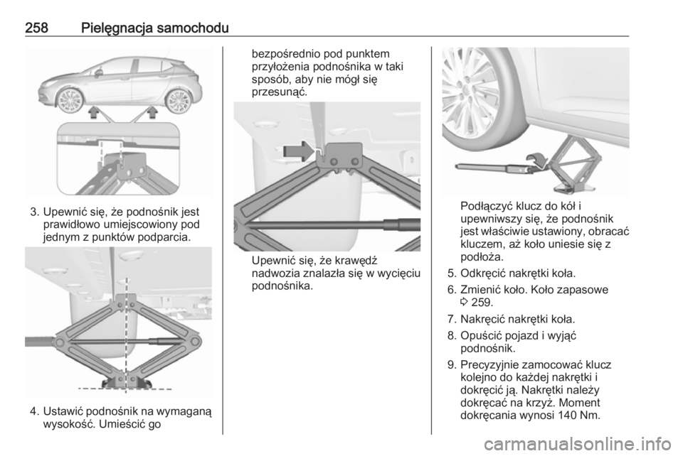 OPEL ASTRA K 2016  Instrukcja obsługi (in Polish) 258Pielęgnacja samochodu
3. Upewnić się, że podnośnik jestprawidłowo umiejscowiony pod
jednym z punktów podparcia.
4. Ustawić podnośnik na wymaganą
wysokość. Umieścić go
bezpośrednio po