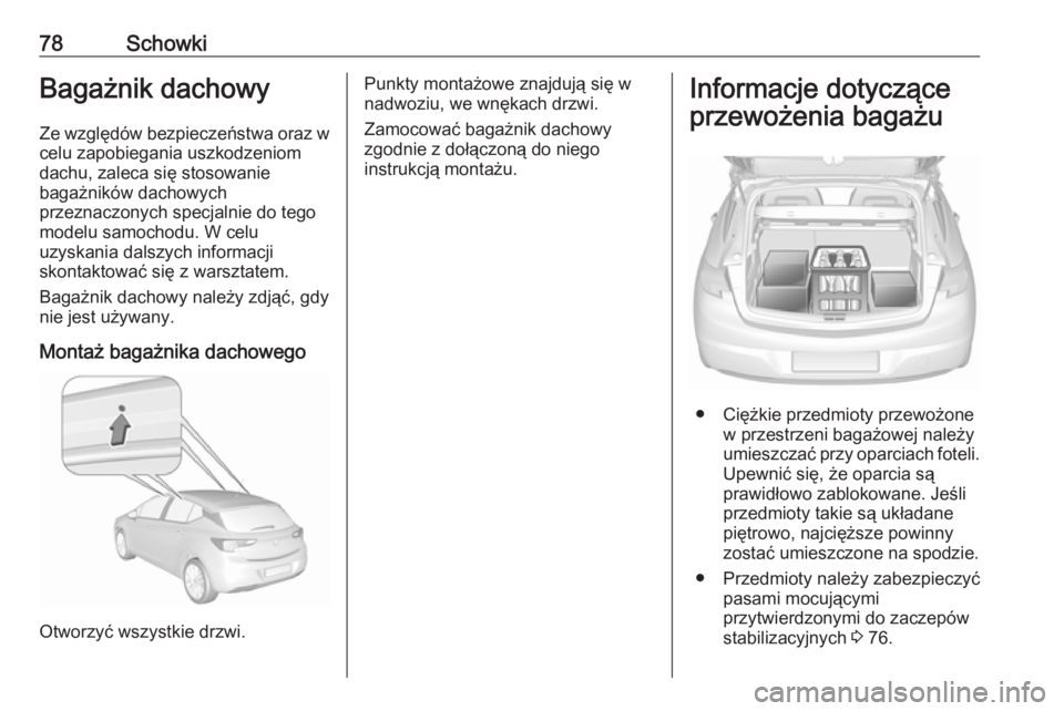 OPEL ASTRA K 2016  Instrukcja obsługi (in Polish) 78SchowkiBagażnik dachowy
Ze względów bezpieczeństwa oraz w
celu zapobiegania uszkodzeniom
dachu, zaleca się stosowanie
bagażników dachowych
przeznaczonych specjalnie do tego
modelu samochodu. 
