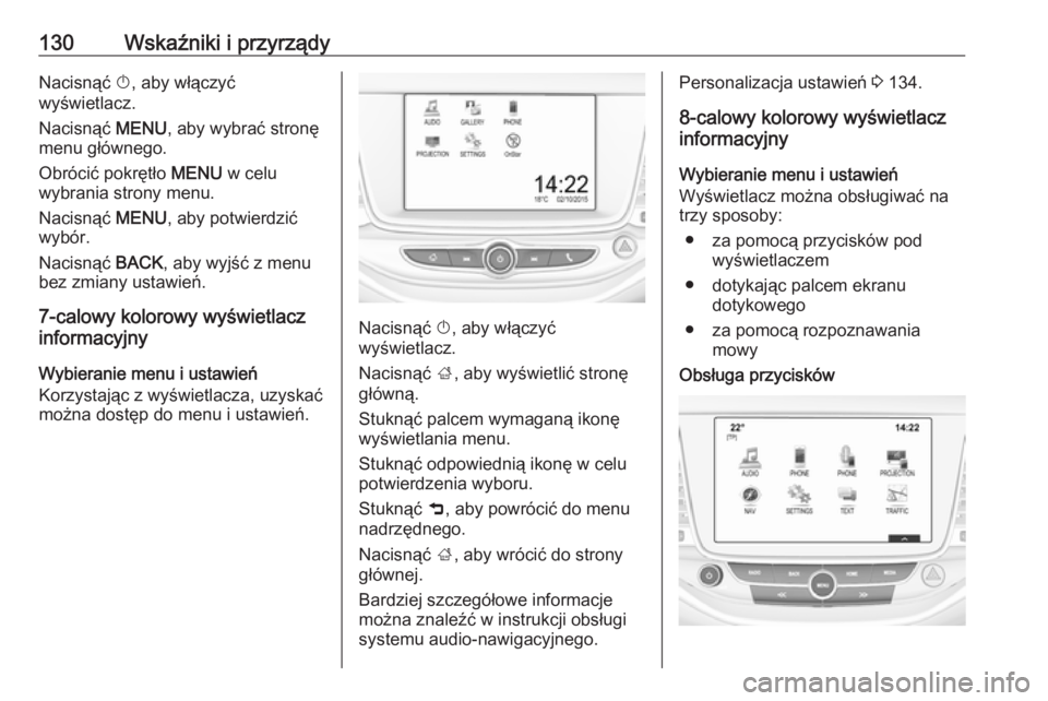 OPEL ASTRA K 2016.5  Instrukcja obsługi (in Polish) 130Wskaźniki i przyrządyNacisnąć X, aby włączyć
wyświetlacz.
Nacisnąć  MENU, aby wybrać stronę
menu głównego.
Obrócić pokrętło  MENU w celu
wybrania strony menu.
Nacisnąć  MENU, ab