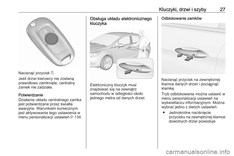 OPEL ASTRA K 2016.5  Instrukcja obsługi (in Polish) Kluczyki, drzwi i szyby27
Nacisnąć przycisk e.
Jeśli drzwi kierowcy nie zostaną
prawidłowo zamknięte, centralny
zamek nie zadziała.
Potwierdzanie
Działanie układu centralnego zamka
jest potwi