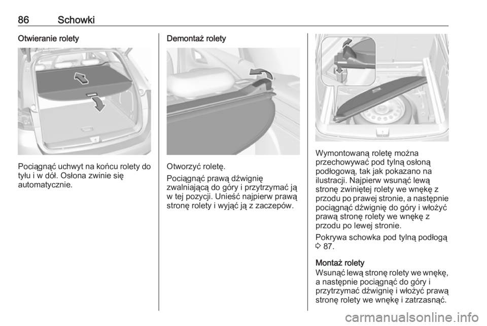 OPEL ASTRA K 2016.5  Instrukcja obsługi (in Polish) 86SchowkiOtwieranie rolety
Pociągnąć uchwyt na końcu rolety dotyłu i w dół. Osłona zwinie się
automatycznie.
Demontaż rolety
Otworzyć roletę.
Pociągnąć prawą dźwignię
zwalniającą d