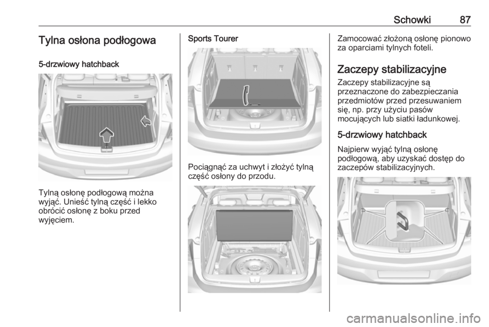 OPEL ASTRA K 2016.5  Instrukcja obsługi (in Polish) Schowki87Tylna osłona podłogowa5-drzwiowy hatchback
Tylną osłonę podłogową można
wyjąć. Unieść tylną część i lekko
obrócić osłonę z boku przed
wyjęciem.
Sports Tourer
Pociągnąć