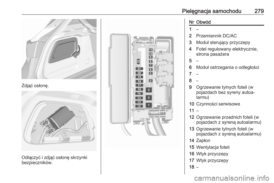 OPEL ASTRA K 2017  Instrukcja obsługi (in Polish) Pielęgnacja samochodu279
Zdjąć osłonę.
Odłączyć i zdjąć osłonę skrzynki
bezpieczników.
NrObwód1–2Przemiennik DC/AC3Moduł sterujący przyczepy4Fotel regulowany elektrycznie,
strona pas