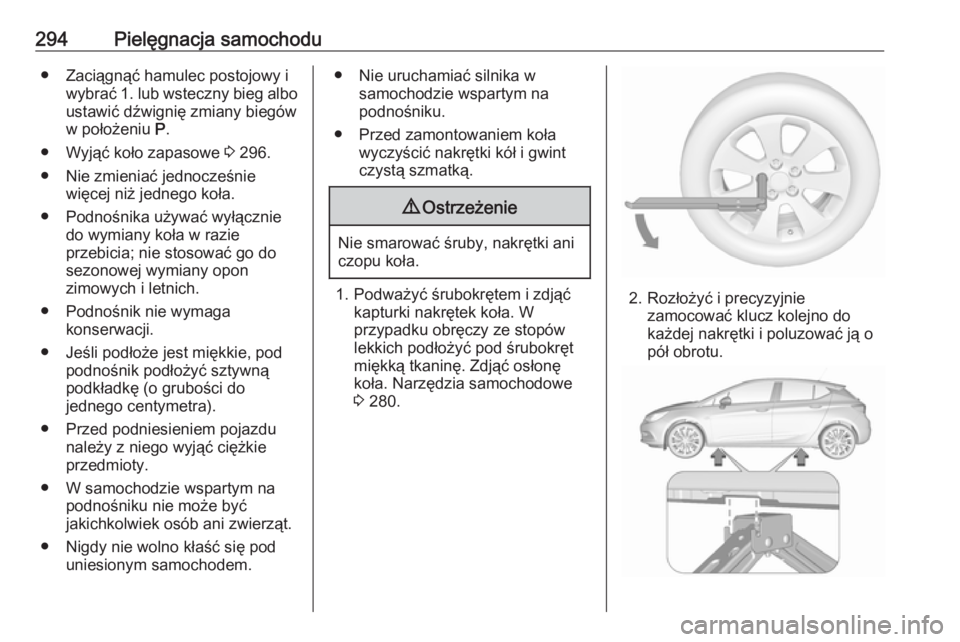 OPEL ASTRA K 2017 Instrukcja obsługi (in Polish) 294Pielęgnacja samochodu● Zaciągnąć hamulec postojowy iwybrać 1. lub wsteczny bieg albo
ustawić dźwignię zmiany biegów
w położeniu P.
● Wyjąć koło zapasowe 3 296.
● Nie zmieniać OPEL ASTRA K 2017 Instrukcja obsługi (in Polish) 294Pielęgnacja samochodu● Zaciągnąć hamulec postojowy iwybrać 1. lub wsteczny bieg albo
ustawić dźwignię zmiany biegów
w położeniu P.
● Wyjąć koło zapasowe 3 296.
● Nie zmieniać