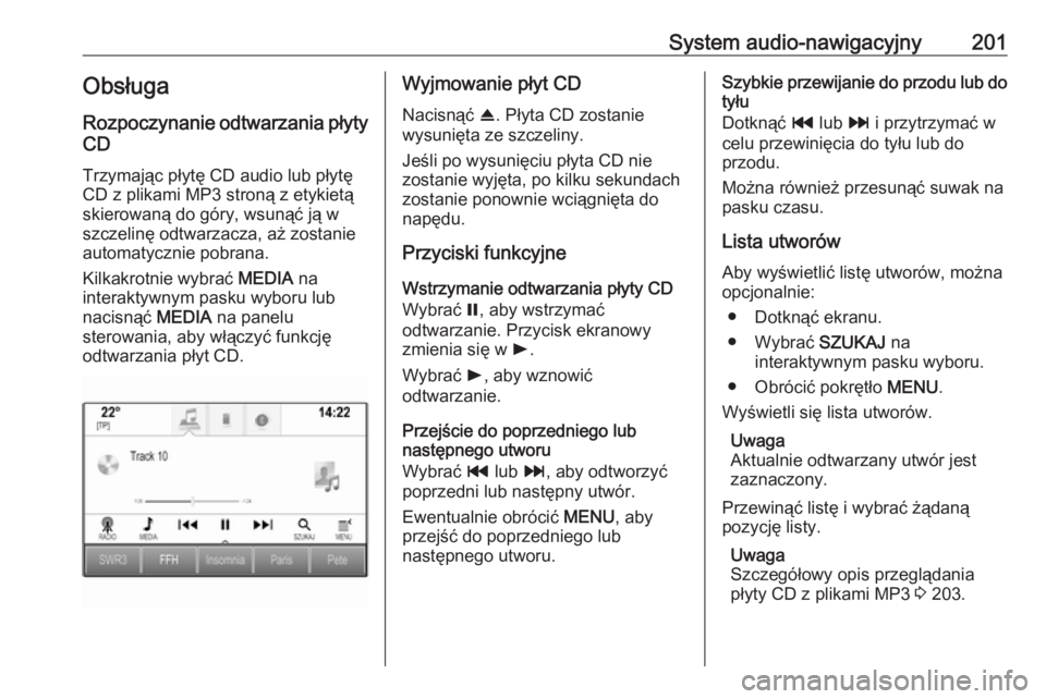 OPEL ASTRA K 2017.5 Instrukcja obsługi (in Polish) System audio-nawigacyjny201Obsługa
Rozpoczynanie odtwarzania płyty CD
Trzymając płytę CD audio lub płytę CD z plikami MP3 stroną z etykietą
skierowaną do góry, wsunąć ją w
szczelinę odt OPEL ASTRA K 2017.5 Instrukcja obsługi (in Polish) System audio-nawigacyjny201Obsługa
Rozpoczynanie odtwarzania płyty CD
Trzymając płytę CD audio lub płytę CD z plikami MP3 stroną z etykietą
skierowaną do góry, wsunąć ją w
szczelinę odt