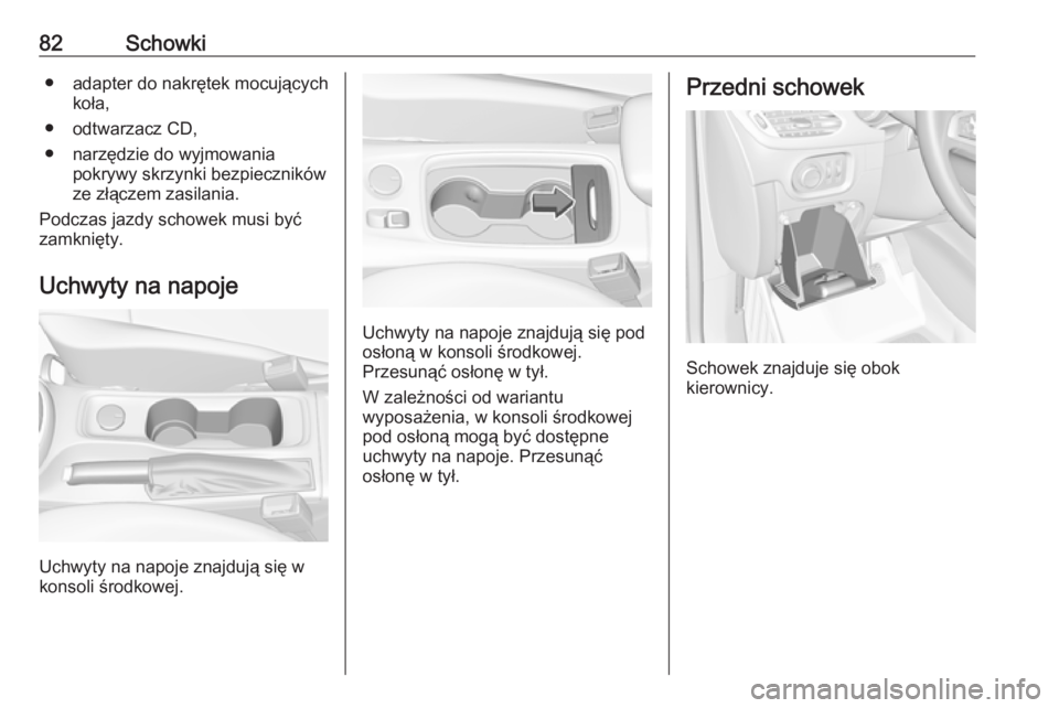 OPEL ASTRA K 2017.5  Instrukcja obsługi (in Polish) 82Schowki● adapter do nakrętek mocującychkoła,
● odtwarzacz CD,
● narzędzie do wyjmowania pokrywy skrzynki bezpieczników
ze złączem zasilania.
Podczas jazdy schowek musi być zamknięty.

