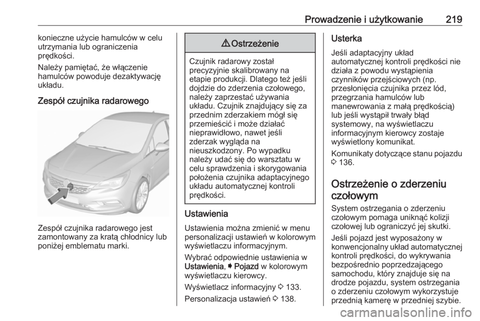 OPEL ASTRA K 2018  Instrukcja obsługi (in Polish) Prowadzenie i użytkowanie219konieczne użycie hamulców w celu
utrzymania lub ograniczenia
prędkości.
Należy pamiętać, że włączenie
hamulców powoduje dezaktywację
układu.
Zespół czujnika