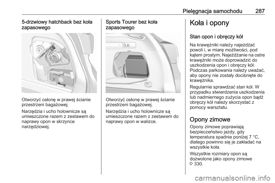 OPEL ASTRA K 2018 Instrukcja obsługi (in Polish) Pielęgnacja samochodu2875-drzwiowy hatchback bez koła
zapasowego
Otworzyć osłonę w prawej ścianie
przestrzeni bagażowej.
Narzędzia i ucho holownicze są
umieszczone razem z zestawem do
naprawy OPEL ASTRA K 2018 Instrukcja obsługi (in Polish) Pielęgnacja samochodu2875-drzwiowy hatchback bez koła
zapasowego
Otworzyć osłonę w prawej ścianie
przestrzeni bagażowej.
Narzędzia i ucho holownicze są
umieszczone razem z zestawem do
naprawy