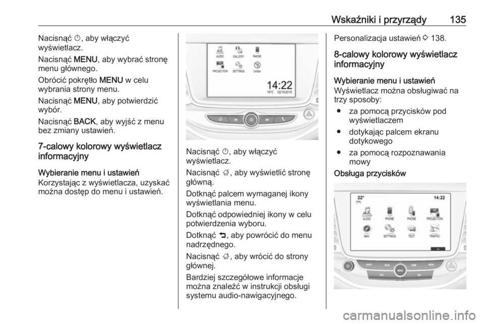 OPEL ASTRA K 2018.5  Instrukcja obsługi (in Polish) Wskaźniki i przyrządy135Nacisnąć X, aby włączyć
wyświetlacz.
Nacisnąć  MENU, aby wybrać stronę
menu głównego.
Obrócić pokrętło  MENU w celu
wybrania strony menu.
Nacisnąć  MENU, ab